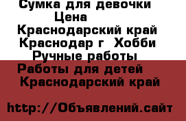 Сумка для девочки › Цена ­ 600 - Краснодарский край, Краснодар г. Хобби. Ручные работы » Работы для детей   . Краснодарский край